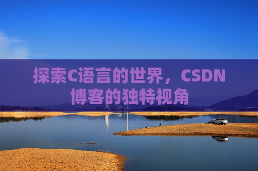 探索C语言的世界，CSDN博客的独特视角